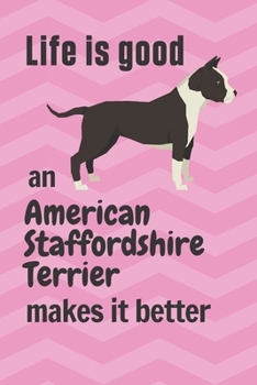 Paperback Life is good an American Staffordshire Terrier makes it better: For American Staffordshire Terrier Dog Fans Book