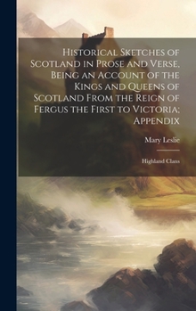 Hardcover Historical Sketches of Scotland in Prose and Verse, Being an Account of the Kings and Queens of Scotland From the Reign of Fergus the First to Victori Book