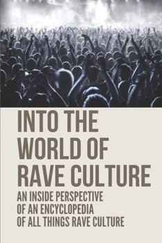 Into The World Of Rave Culture: An Inside Perspective Of An Encyclopedia Of All Things Rave Culture: Rave Culture Articles