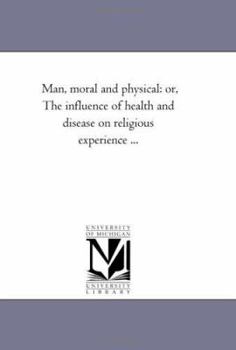 Man, Moral and Physical; Or, the Influence of Health and Disease on Religious Experience
