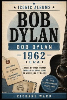 Iconic Albums Bob Dylan The Bob Dylan Era (1962): A Track by Track Journey Through The Early Years of A Legend in the Making