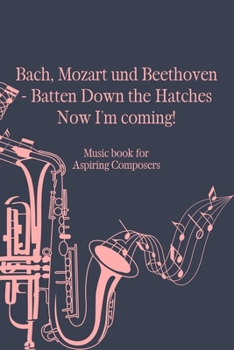 Bach Mozart and Beethoven Batten Down The Hatches Now I'm Coming: Music Notebook DIN-A5 with 120 lined pages for music students and musicians to note lyrics and take notes