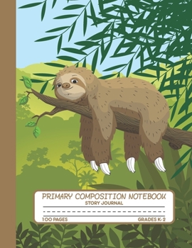 Primary Composition Notebook Story Journal: Lazy Sloth Notebook with Picture Space, Title Lines, Dotted Midlines Handwriting Practice Paper with 100 ... First and Second Grade, Elementary School