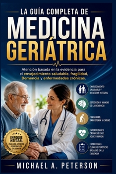 LA GUÍA COMPLETA DE MEDICINA GERIÁTRICA: Atención basada en la evidencia para el envejecimiento saludable, fragilidad, Demencia y enfermedades crónicas (Spanish Edition)
