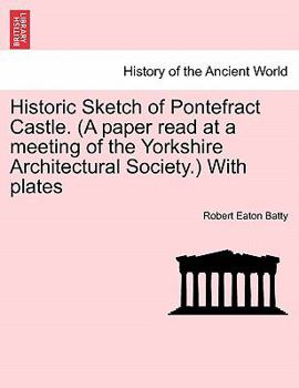 Paperback Historic Sketch of Pontefract Castle. (a Paper Read at a Meeting of the Yorkshire Architectural Society.) with Plates Book