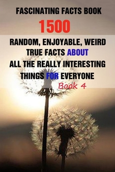 Paperback Fascinating Facts Book: 1500 Random, Enjoyable, Weird, True Facts About All The Really Interesting Things For Everyone Book 4 Book
