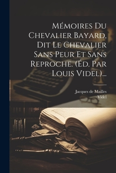 Paperback Mémoires Du Chevalier Bayard, Dit Le Chevalier Sans Peur Et Sans Reproche. (éd. Par Louis Videl)... [French] Book