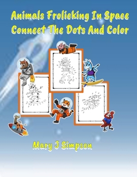 Animals Frolicking In Space Connect The Dots And Color: 30 pages with pictures of animals in space