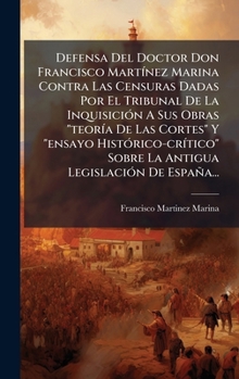 Defensa Del Doctor Don Francisco MartÃ-nez Marina Contra Las Censuras Dadas Por El Tribunal De La InquisiciÃ3n A Sus Obras "teorÃ-a De Las Cortes" Y ... LegislaciÃ3n De España... (Spanish Edition)