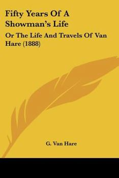 Fifty Years Of A Showman's Life: Or The Life And Travels Of Van Hare