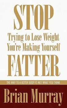Paperback Stop Trying To Lose Weight -- You're Making Yourself Fatter: The Way To A Better Body Is Not What You Think Book