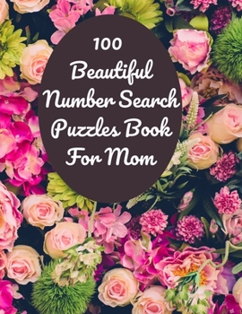 100 Beautiful Number Search Puzzles Book For Mom: Large print Number Search Books for Seniors, Teens and Adults with Solutions (Search and Find)