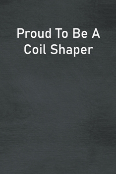 Proud To Be A Coil Shaper: Lined Notebook For Men, Women And Co Workers
