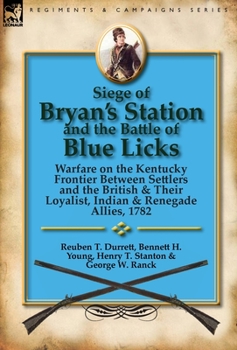 Siege of Bryan's Station and the Battle of Blue Licks: Warfare on the Kentucky Frontier Between Settlers and the British & Their Loyalist, Indian & Re
