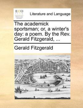 Paperback The Academick Sportsman; Or, a Winter's Day: A Poem. by the Rev. Gerald Fitzgerald, ... Book