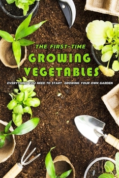 Paperback The First-Time Growing Vegetables: Everything You Need To Start Growing Your Own Garden: Gift Ideas for Holiday Book