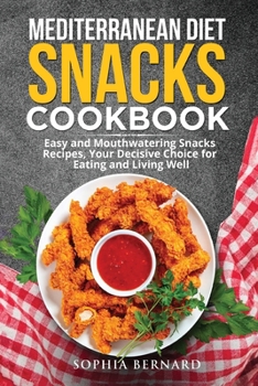 Mediterranean Diet Snacks Cookbook: Easy and Mouthwatering Snacks Recipes, Your Decisive Choice for Eating and Living Well