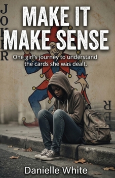 Make it Make Sense: One girl's journey to understand the hand she was dealt.