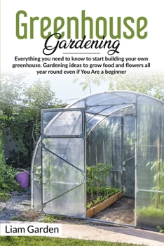 Paperback Greenhouse Gardening: Everything You Need to Know to Start Building Your Own Greenhouse. Gardening Ideas to Grow Food and Flowers All Year R Book