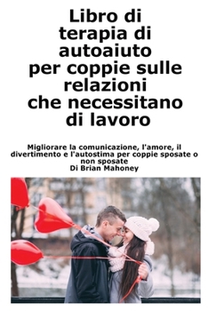 Paperback Libro di terapia di autoaiuto per coppie sulle relazioni che necessitano di lavoro: Migliorare la comunicazione, l'amore, il divertimento e l'autostim [Italian] Book