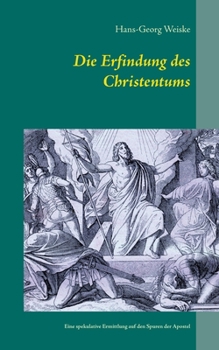 Paperback Die Erfindung des Christentums: Eine spekulative Ermittlung auf den Spuren der Apostel [German] Book