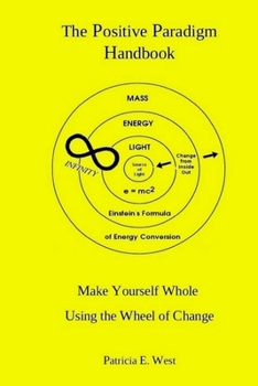 Paperback The Positive Paradigm Handbook: Make Yourself Whole Using the Wheel of Change Book