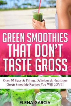 Paperback Green Smoothies That Don't Taste Gross: Over 50 Sexy & Filling, Delicious & Nutritious Green Smoothie Recipes You Will LOVE! Book