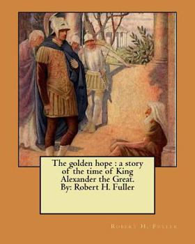 Paperback The golden hope: a story of the time of King Alexander the Great. By: Robert H. Fuller Book