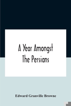 Paperback A Year Amongst The Persians; Impressions As To The Life, Character, And Thought Of The People Of Persia, Received During Twelve Month'S Residence In T Book