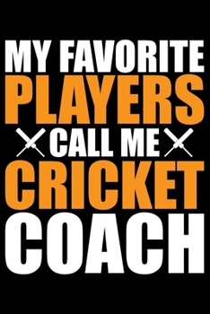My Favorite Players Call Me Cricket Coach: Cool Cricket Coach Journal Notebook - Gifts Idea for Cricket Coach Notebook for Men & Women.