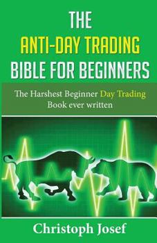 Paperback The Anti-Day Trading Bible for Beginners: The Harshest Beginner Day Trading Book Ever Written Book
