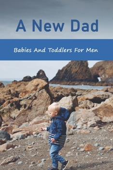 Paperback A New Dad: Babies And Toddlers For Men: The Expectant Father Book