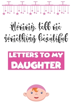 Paperback Letters to My daughter Writing Journal: 'Mommy, tell me something beautiful ' Unique customized journal for girls - Thoughtful Cool Present for Newbor Book