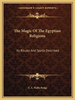 The Magic Of The Egyptian Religions: Its Rituals And Spells Described