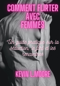 Paperback Comment flirter avec Femmes: Un guide pratique sur la séduction, le flirt et les rencontres [French] Book