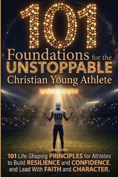 Paperback 101 Foundations for the Unstoppable Christian Young Athlete: Life-Shaping Principles for Athletes to Build Resilience, Confidence, and Lead With Faith Book