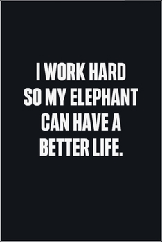 Paperback I Work Hard So My Elephant Can Have A Better Life: (Funny Journal Gift for Animal Owners and Lovers) blank Lined Notebook Book