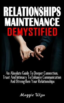 Paperback Relationships Maintenance Demystified: An Absolute Guide To Deeper Connection, Trust And Intimacy To Enhance Communication And Strengthen Your Relatio Book