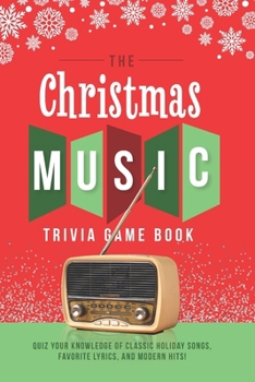 The Christmas Music Trivia Game Book: Quiz your knowledge of classic holiday songs, favorite lyrics, and modern hits!