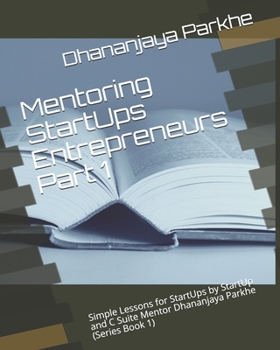 Paperback Mentoring StartUps Entrepreneurs Part 1: Simple Lessons for StartUps by StartUp and C Suite Mentor Dhananjaya Parkhe (Series Book 1) Book