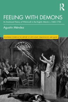 Feeling with Demons: An Emotional History of Witchcraft in the English Atlantic c. 1560–1730 (Routledge Studies in the History of Witchcraft, Demonology and Magic)