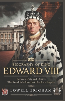 Paperback Biography of King Edward VIII: Between Duty and Desire: The Royal Rebellion That Shook an Empire Book