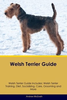 Paperback Welsh Terrier Guide Welsh Terrier Guide Includes: Welsh Terrier Training, Diet, Socializing, Care, Grooming, and More Book