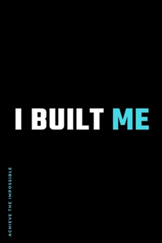 ACHIEVE THE IMPOSSIBLE I Built Me: Fitness and Weight loss Motivation Dot Grid Composition Notebook Get Fit and Stronger Gift for Workout Friend