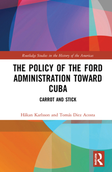 Hardcover The Policy of the Ford Administration Toward Cuba: Carrot and Stick Book
