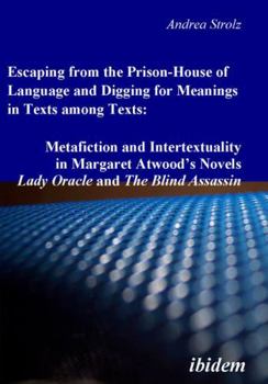 Escaping from the Prison-House of Language and Digging for Meanings in Texts among Texts: Metafiction and Intertextuality in Margaret Atwoods Novels Lady Oracle and The Blind Assassin