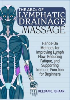 Paperback THE ABCs OF LYMPHATIC DRAINAGE MASSAGE: Hands-On Methods for Improving Lymph Flow, Reducing Fatigue, and Supporting Immune Function for Beginners Book