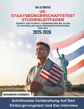 Das Ultimative US-Staatsbürgerschaftstest Studienleitfaden 2025-2026: Schritt-für-Schritt-Vorbereitung Mit Allen 128 Offiziellen USCIS-Bürgerrechtsfragen Erklärt (German Edition)