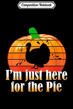 Composition Notebook: Womens I'm Just Here For The Pie Retro Pumpkin Turkey Day Men Women  Journal/Notebook Blank Lined Ruled 6x9 100 Pages
