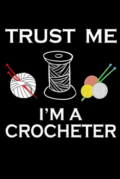 Trust Me I'm A Crocheter: Funny Crocheting lined journal Gifts Idea. Best Lined Journal gifts for Crochet Lovers who loves Crocheting. This Funny ... perfect Lined Journal Gifts For Crocheters.